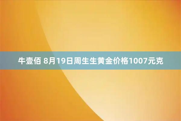 牛壹佰 8月19日周生生黄金价格1007元克