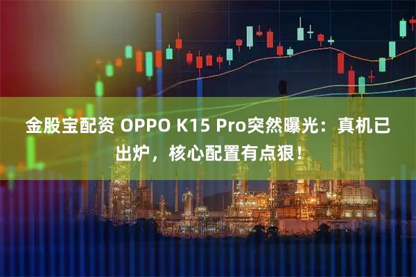 金股宝配资 OPPO K15 Pro突然曝光：真机已出炉，核心配置有点狠！