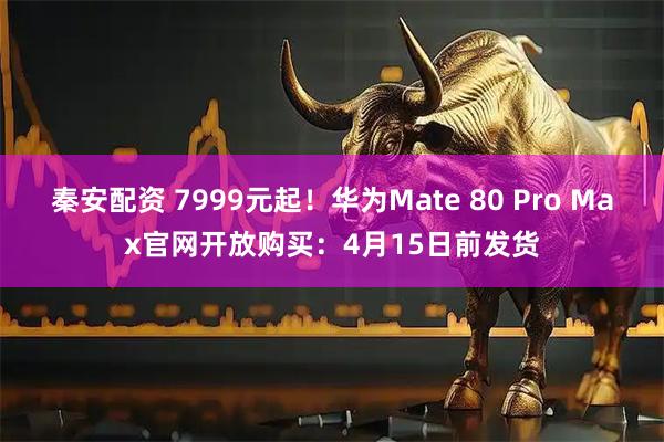 秦安配资 7999元起！华为Mate 80 Pro Max官网开放购买：4月15日前发货