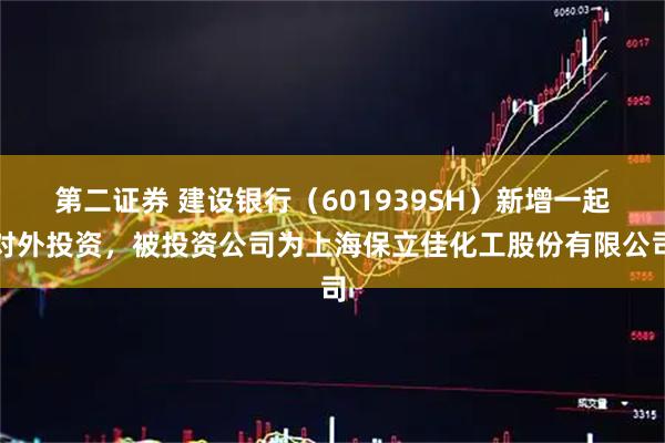 第二证券 建设银行（601939SH）新增一起对外投资，被投资公司为上海保立佳化工股份有限公司