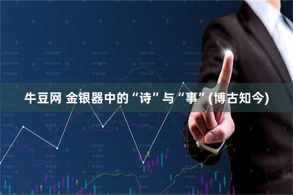 牛豆网 金银器中的“诗”与“事”(博古知今)