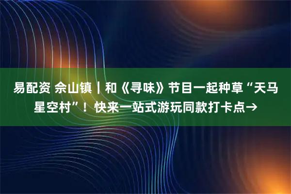 易配资 佘山镇｜和《寻味》节目一起种草“天马星空村”！快来一站式游玩同款打卡点→